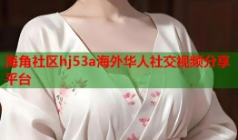 海角社区hj53a海外华人社交视频分享平台