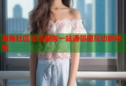 海角社区生活服务一站通邻里互动新体验