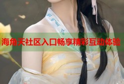 海角天社区入口畅享精彩互动体验