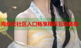 海角天社区入口畅享精彩互动体验