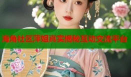 海角社区萍姐真实揭秘互动交流平台