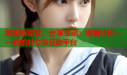 发现新朋友，分享生活：海角社区——你的社交与互动平台