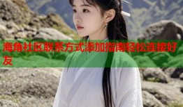 海角社区联系方式添加指南轻松连接好友