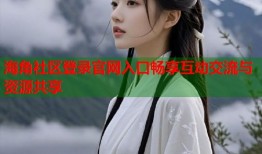海角社区登录官网入口畅享互动交流与资源共享