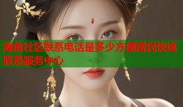 海角社区联系电话是多少方便居民快速联系服务中心