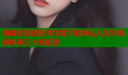 海角社区轻狂书生笔下的风云人生与情感纠葛三十章纪实