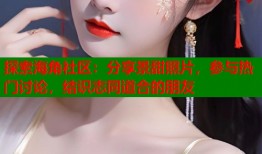 探索海角社区：分享景甜照片，参与热门讨论，结识志同道合的朋友
