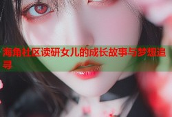 海角社区读研女儿的成长故事与梦想追寻