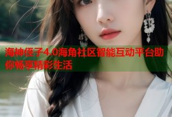 海神侄子4.0海角社区智能互动平台助你畅享精彩生活