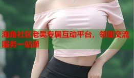 海角社区老吴专属互动平台，邻里交流服务一站通