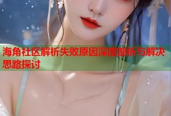 海角社区解析失败原因深度剖析与解决思路探讨