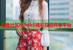海角社区hj9db5精彩互动共享平台