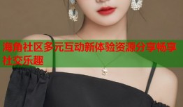 海角社区多元互动新体验资源分享畅享社交乐趣