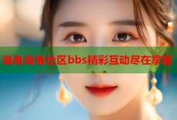 海角海角社区bbs精彩互动尽在掌握
