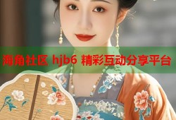 海角社区 hjb6 精彩互动分享平台
