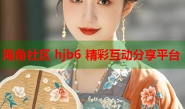海角社区 hjb6 精彩互动分享平台