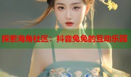 探索海角社区：抖音兔兔的互动乐园