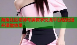 海角社区老师专属教学交流平台轻松提升课堂效果