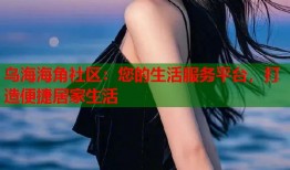 乌海海角社区：您的生活服务平台，打造便捷居家生活