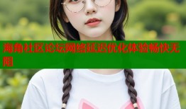 海角社区论坛网络延迟优化体验畅快无阻