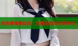 青青草海角社区：性爱交流与分享平台