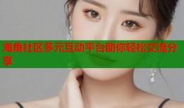 海角社区多元互动平台助你轻松交流分享