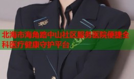 北海市海角路中山社区服务医院便捷全科医疗健康守护平台