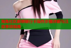 海角社区解绑银行卡操作步骤详解与注意事项指南