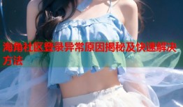 海角社区登录异常原因揭秘及快速解决方法