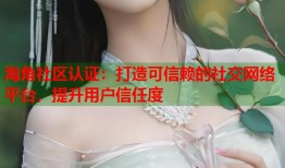 海角社区认证：打造可信赖的社交网络平台，提升用户信任度