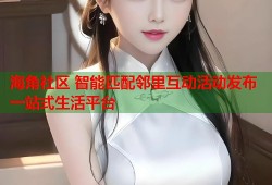 海角社区 智能匹配邻里互动活动发布一站式生活平台