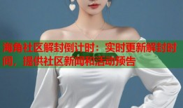 海角社区解封倒计时：实时更新解封时间，提供社区新闻和活动预告