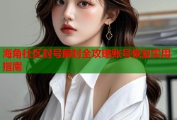 海角社区封号解封全攻略账号恢复实用指南