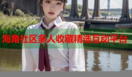 海角社区多人收藏精选互动平台