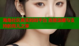 海角社区真实妈妈平台 连接温暖与支持的育儿之家