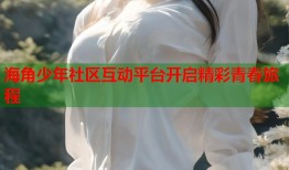 海角少年社区互动平台开启精彩青春旅程