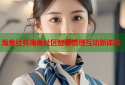 海角社务海角社区智慧管理互动新体验