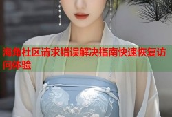 海角社区请求错误解决指南快速恢复访问体验