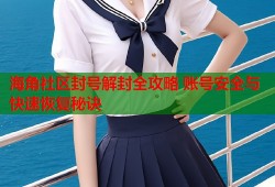海角社区封号解封全攻略 账号安全与快速恢复秘诀