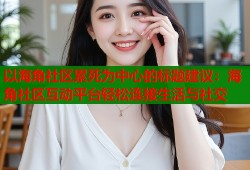 以海角社区累死为中心的标题建议：海角社区互动平台轻松连接生活与社交