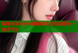 海角社区hj9e6破解版社交互动娱乐一站式平台