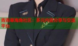 青青草海角社区：多元内容分享与交流平台
