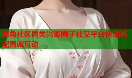 海角社区同类兴趣圈子社交平台快速匹配真诚互动