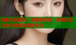 海角社区解封：发现新空间，体验社区互动与资源共享的平台