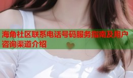 海角社区联系电话号码服务指南及用户咨询渠道介绍