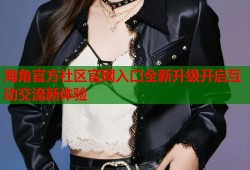 海角官方社区官网入口全新升级开启互动交流新体验