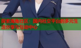 探索海角社区：国内社交平台的多元生活分享与互动中心