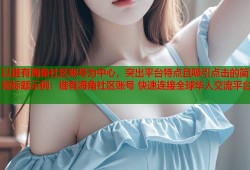 以谁有海角社区账号为中心，突出平台特点且吸引点击的简短标题示例：谁有海角社区账号 快速连接全球华人交流平台