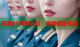 高清AV海角社区：极致视觉体验