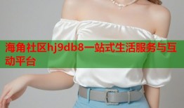 海角社区hj9db8一站式生活服务与互动平台